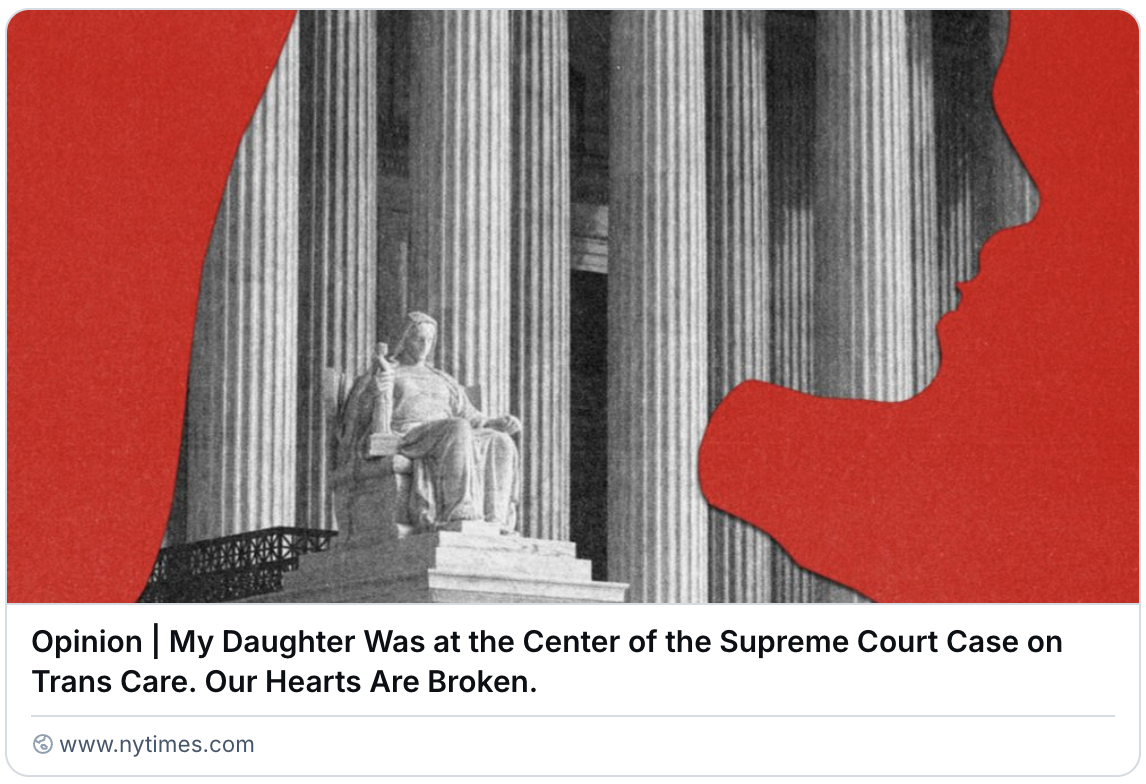 A screenshot of the New York Times Article: "My Daughter Was at the Center of the Supreme Court Case on Trans Care. Our Hearts Are Broken."